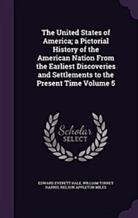 The United States of America; A Pictorial History of the American Nation from the Earliest Discoveries and Settlements to the Present Time Volume 5 (Hardcover)