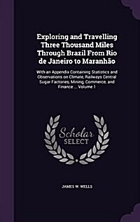 Exploring and Travelling Three Thousand Miles Through Brazil From Rio de Janeiro to Maranh?: With an Appendix Containing Statistics and Observations (Hardcover)