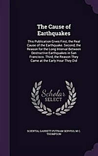 The Cause of Earthquakes: This Publication Gives First, the Real Cause of the Earthquake. Second, the Reason for the Long Interval Between Destr (Hardcover)