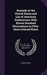 Desmids of the United States and List of American Pediastrums with Eleven Hundred Illustrations on Fifty-Three Colored Plates (Hardcover)