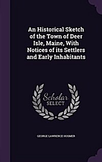 An Historical Sketch of the Town of Deer Isle, Maine, with Notices of Its Settlers and Early Inhabitants (Hardcover)