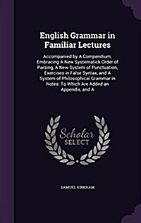 English Grammar in Familiar Lectures: Accompanied by a Compendium; Embracing a New Systematick Order of Parsing, a New System of Punctuation, Exercise (Hardcover)