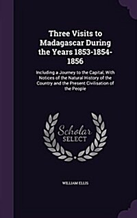 Three Visits to Madagascar During the Years 1853-1854-1856: Including a Journey to the Capital, with Notices of the Natural History of the Country and (Hardcover)