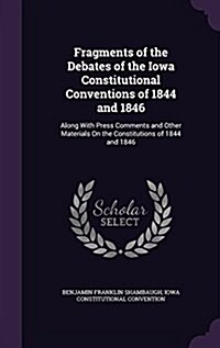 Fragments of the Debates of the Iowa Constitutional Conventions of 1844 and 1846: Along with Press Comments and Other Materials on the Constitutions o (Hardcover)