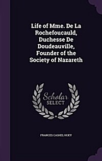Life of Mme. de La Rochefoucauld, Duchesse de Doudeauville, Founder of the Society of Nazareth (Hardcover)