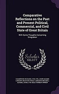 Comparative Reflections on the Past and Present Political, Commercial, and Civil State of Great Britain: With Some Thoughts Concerning Emigration (Hardcover)