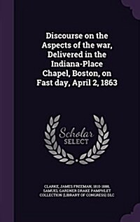 Discourse on the Aspects of the War, Delivered in the Indiana-Place Chapel, Boston, on Fast Day, April 2, 1863 (Hardcover)