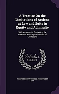 A Treatise on the Limitations of Actions at Law and Suits in Equity and Admiralty: With an Appendix Containing the American and English Statutes of Li (Hardcover)