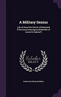 A Military Genius: Life of Anna Ella Carroll, of Maryland (the Great Unrecognized Member of Lincolns Cabinet) (Hardcover)