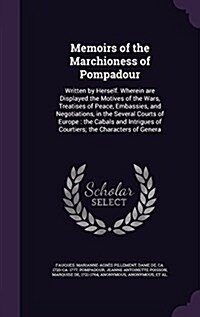 Memoirs of the Marchioness of Pompadour: Written by Herself. Wherein Are Displayed the Motives of the Wars, Treatises of Peace, Embassies, and Negotia (Hardcover)