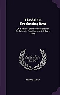 The Saints Everlasting Rest: Or, a Treatise of the Blessed State of the Saints, in Their Enjoyment of God in Glory (Hardcover)