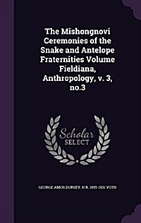 The Mishongnovi Ceremonies of the Snake and Antelope Fraternities Volume Fieldiana, Anthropology, V. 3, No.3 (Hardcover)