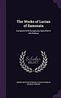 The Works of Lucian of Samosata: Complete with Exceptions Specified in the Preface (Hardcover)