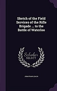 Sketch of the Field Services of the Rifle Brigade ... to the Battle of Waterloo (Hardcover)