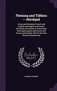 Fleming and Tibbins -- Abridged: A New and Complete French and English and English and French Dictionary, on the Basis of the Royal Dictionary English (Hardcover)