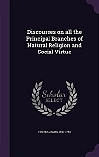 Discourses on All the Principal Branches of Natural Religion and Social Virtue (Hardcover)