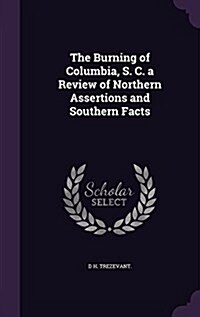 The Burning of Columbia, S. C. a Review of Northern Assertions and Southern Facts (Hardcover)