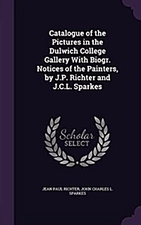 Catalogue of the Pictures in the Dulwich College Gallery with Biogr. Notices of the Painters, by J.P. Richter and J.C.L. Sparkes (Hardcover)