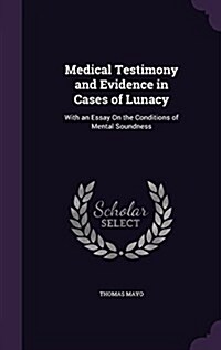 Medical Testimony and Evidence in Cases of Lunacy: With an Essay on the Conditions of Mental Soundness (Hardcover)