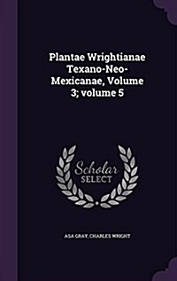 Plantae Wrightianae Texano-Neo-Mexicanae, Volume 3;volume 5 (Hardcover)