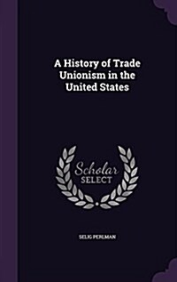 A History of Trade Unionism in the United States (Hardcover)