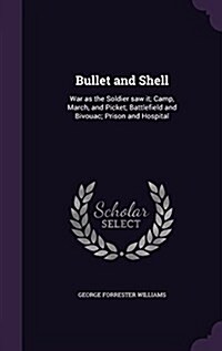 Bullet and Shell: War as the Soldier Saw It; Camp, March, and Picket; Battlefield and Bivouac; Prison and Hospital (Hardcover)