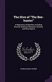 The Hive of the Bee-Hunter: A Repository of Sketches, Including Peculiar American Character, Scenery, and Rural Sports (Hardcover)