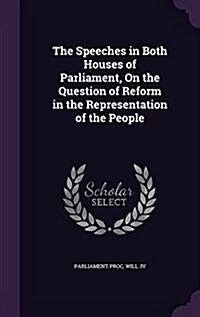 The Speeches in Both Houses of Parliament, on the Question of Reform in the Representation of the People (Hardcover)