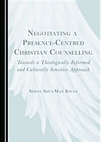 Negotiating a Presence-Centred Christian Counselling: Towards a Theologically Informed and Culturally Sensitive Approach (Hardcover)