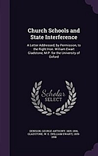 Church Schools and State Interference: A Letter Addressed, by Permission, to the Right Hon. William Ewart Gladstone, M.P. for the University of Oxford (Hardcover)