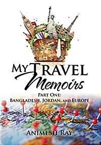 My Travel Memoirs: Part One: Bangladesh, Jordan, and Europe (Hardcover)