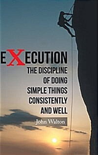 Execution: The Discipline of Doing Simple Things Consistently and Well (Hardcover)