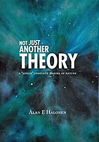 Not Just Another Theory: A Single Complete Theory of Nature (Hardcover)