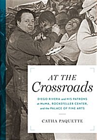 At the Crossroads: Diego Rivera and His Patrons at Moma, Rockefeller Center, and the Palace of Fine Arts (Paperback)