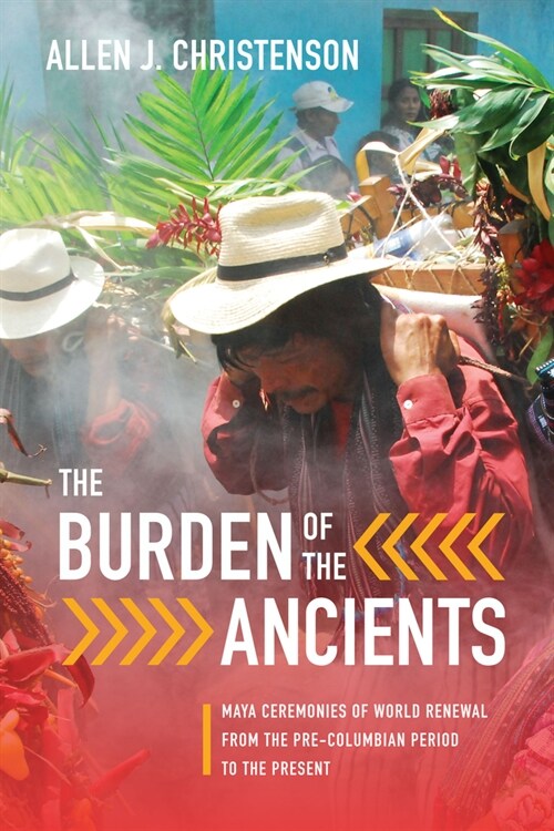 The Burden of the Ancients: Maya Ceremonies of World Renewal from the Pre-Columbian Period to the Present (Hardcover)