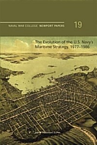 The Evolution of the U.S. Navys Maritime Strategy, 1977-1986: Naval War College Newport Papers 19 (Paperback)