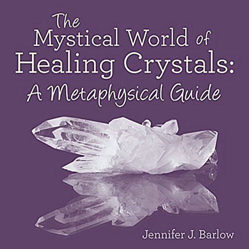The Mystical World of Healing Crystals: A Metaphysical Guide (Paperback)