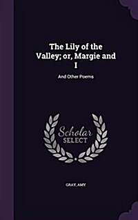 The Lily of the Valley; Or, Margie and I: And Other Poems (Hardcover)