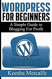 Wordpress for Beginners: A Simple Guide to Blogging for Profit (Paperback)