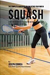 The Complete Guidebook to Exploiting Your Rmr in Squash: Learn How to Increase Your Resting Metabolic Rate to Drop Fat and Generate Lean Muscle (Paperback)