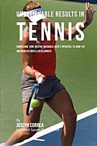 Unbelievable Results in Tennis: Harnessing Your Resting Metabolic Rates Potential to Drop Fat and Increase Muscle Development (Paperback)