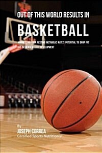 Out of This World Results in Basketball: Harnessing Your Resting Metabolic Rates Potential to Drop Fat and Increase Muscle Development (Paperback)
