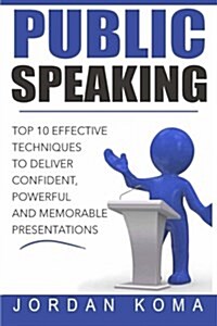 Public Speaking: Top 10 Effective Techniques to Deliver Confident, Powerful and Memorable Presentations: Top 10 Effective Techniques to (Paperback)