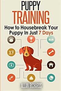 Puppy Training: How to Housebreak Your Puppy in Just 7 Days (Paperback)