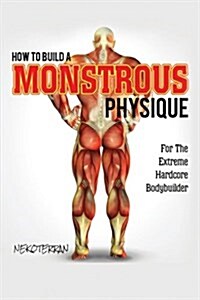 Fitness: How to Build a Monstrous Physique: For the Extreme Hardcore Bodybuilder (Full Color Paperback Version) (Paperback)