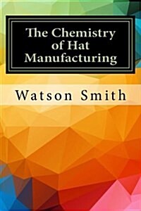 The Chemistry of Hat Manufacturing (Paperback)