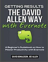 Getting Results the David Allen Way with Evernote: A Beginners Guidebook on How to Master Productivity with Evernote (Paperback)