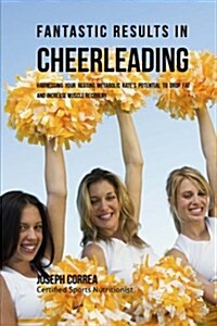 Fantastic Results in Cheerleading: Harnessing Your Resting Metabolic Rates Potential to Drop Fat and Increase Muscle Recovery (Paperback)