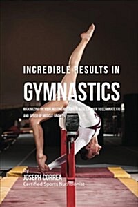 Incredible Results in Gymnastics: Maximizing on Your Resting Metabolic Rates Power to Eliminate Fat and Speed Up Muscle Growth (Paperback)