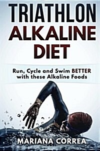 Triathlon Alkaline Diet: Run, Cycle and Swim Better with These Alkaline Foods (Paperback)